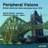 Peripheral Visions (British Works for Voice & Piano since 1970)