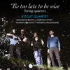 �Tis too late to be wise: String Quartets