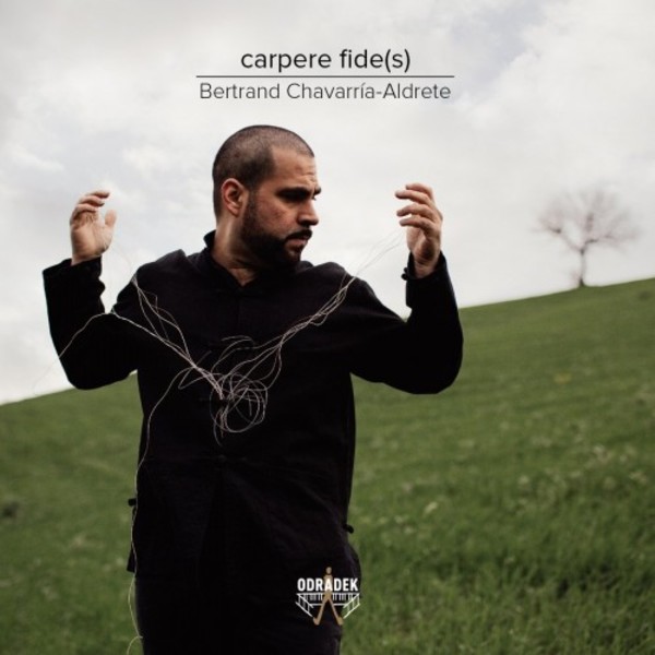 Bertrand Chavarria-Aldrete: Carpere fide(s) | Odradek Records ODRCD346