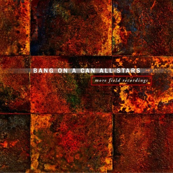 Bang on a Can All-Stars: More Field Recordings | Cantaloupe CA21136